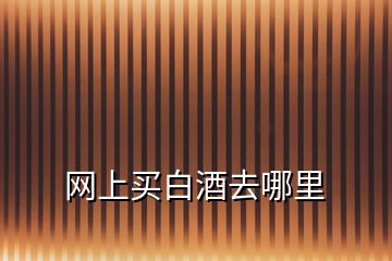網(wǎng)上買白酒去哪里