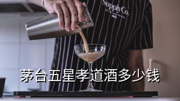 茅臺五星孝道酒多少錢