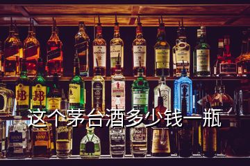 這個(gè)茅臺(tái)酒多少錢一瓶