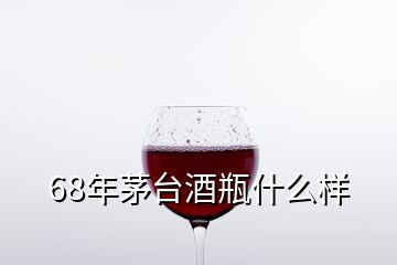 68年茅臺(tái)酒瓶什么樣