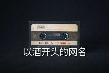 以酒開(kāi)頭的網(wǎng)名