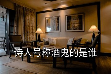 詩(shī)人號(hào)稱(chēng)酒鬼的是誰(shuí)