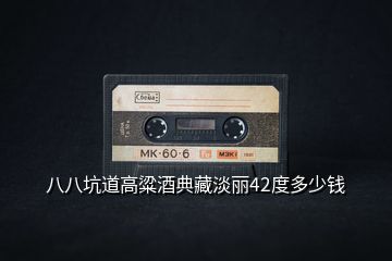 八八坑道高粱酒典藏淡麗42度多少錢(qián)