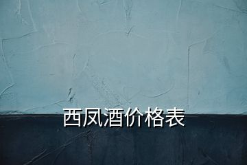 西鳳酒價格表