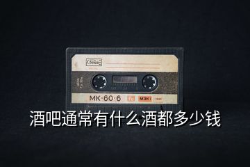 酒吧通常有什么酒都多少錢(qián)