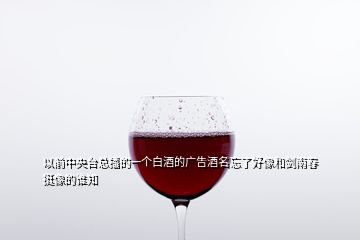 以前中央臺總播的一個(gè)白酒的廣告酒名忘了好像和劍南春挺像的誰知