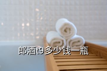 郎酒t9多少錢一瓶