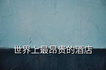 世界上最昂貴的酒店