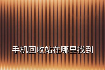 手機回收站在哪里找到