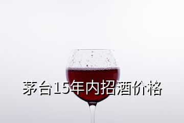茅臺15年內(nèi)招酒價格