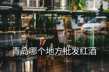 青島哪個(gè)地方批發(fā)紅酒
