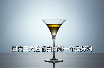 國內三大醬香白酒哪一個最好喝