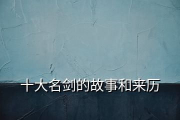 十大名劍的故事和來(lái)歷