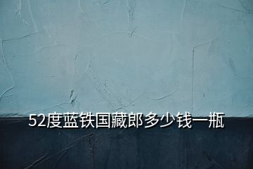 52度藍鐵國藏郎多少錢一瓶