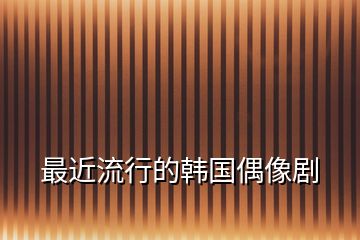 最近流行的韓國(guó)偶像劇