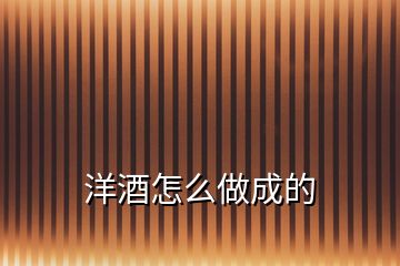 洋酒怎么做成的