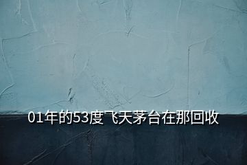 01年的53度飛天茅臺(tái)在那回收