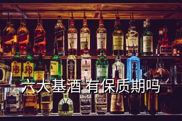 六大基酒 有保質(zhì)期嗎