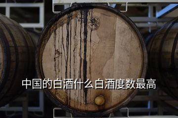 中國的白酒什么白酒度數最高