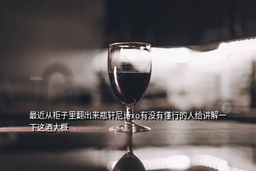 最近從柜子里翻出來(lái)瓶軒尼詩(shī)xo有沒(méi)有懂行的人給講解一下這酒大概