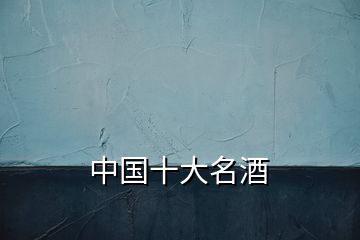 中國(guó)十大名酒