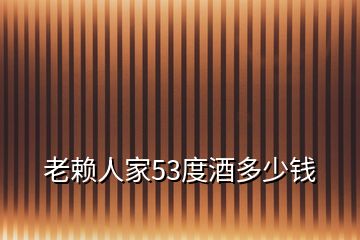 老賴(lài)人家53度酒多少錢(qián)