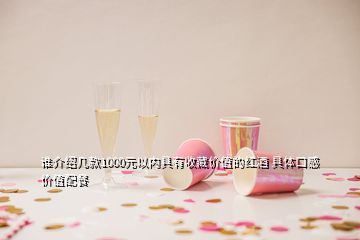 誰介紹幾款1000元以內具有收藏價值的紅酒 具體口感價值配餐