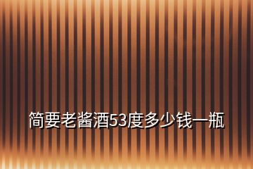 簡(jiǎn)要老醬酒53度多少錢一瓶