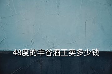 48度的豐谷酒王賣多少錢