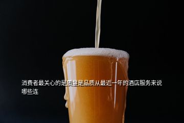 消費者最關心的是質(zhì)量是品質(zhì)從最近一年的酒店服務來說哪些連