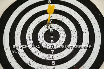 貴州省仁懷市世紀臺酒業(yè)有限公司清科若急抗幫置電話是多少