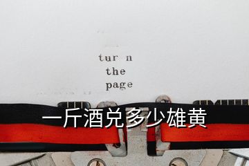 一斤酒兌多少雄黃