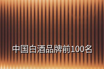 中國(guó)白酒品牌前100名