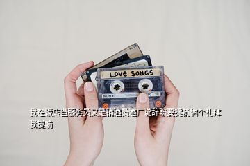 我在飯店當(dāng)服務(wù)員又是銷酒員酒廠說辭職要提前倆個禮拜我提前