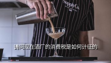 請(qǐng)問(wèn)現(xiàn)在酒廠的消費(fèi)稅是如何計(jì)征的