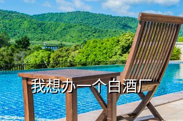 我想辦一個白酒廠