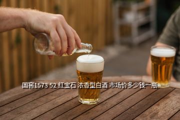 國窖1573 52 紅寶石 濃香型白酒 市場價多少錢一瓶