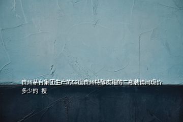 貴州茅臺集團生產(chǎn)的52度貴州特醇皮箱的二瓶裝請問現(xiàn)價多少的  搜