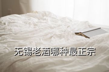 無(wú)錫老酒哪種最正宗