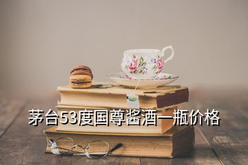 茅臺(tái)53度國(guó)尊醬酒一瓶?jī)r(jià)格