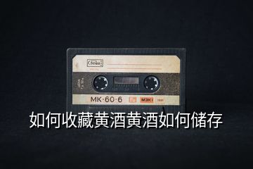 如何收藏黃酒黃酒如何儲存