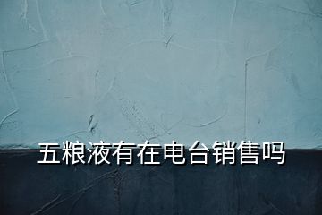 五糧液有在電臺(tái)銷售嗎