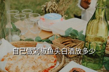 自己做剁椒魚(yú)頭白酒放多少