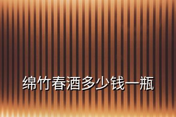 綿竹春酒多少錢(qián)一瓶
