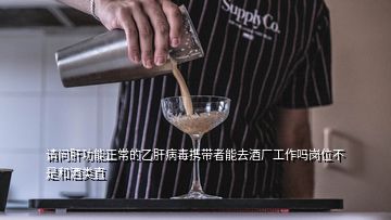 請(qǐng)問(wèn)肝功能正常的乙肝病毒攜帶者能去酒廠工作嗎崗位不是和酒類直