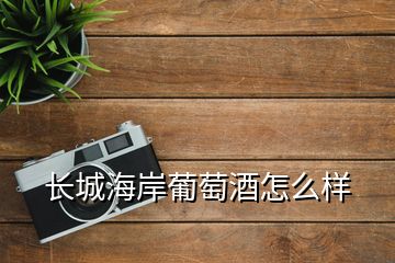 長(zhǎng)城海岸葡萄酒怎么樣