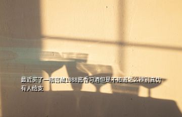 最近買(mǎi)了一瓶窖藏1988醬香習(xí)酒但是不知道怎么辨別真?zhèn)斡腥私o支