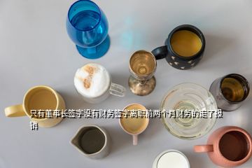 只有董事長(zhǎng)簽字沒有財(cái)務(wù)簽字離職前兩個(gè)月財(cái)務(wù)的走了報(bào)銷