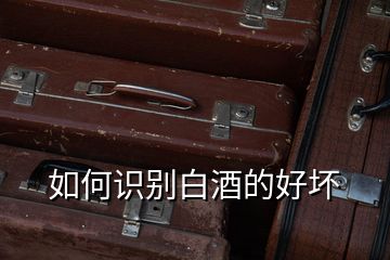 如何識別白酒的好壞