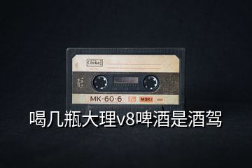 喝幾瓶大理v8啤酒是酒駕